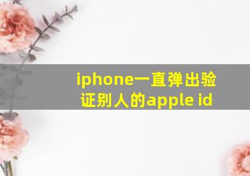 iphone一直弹出验证别人的apple id